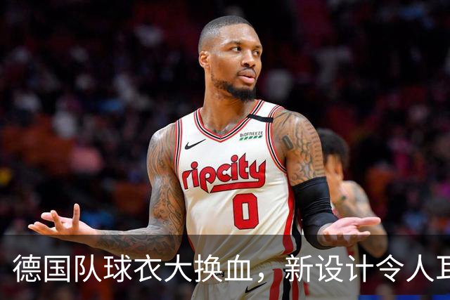 德国队球衣大换血，新设计令人耳目一新！